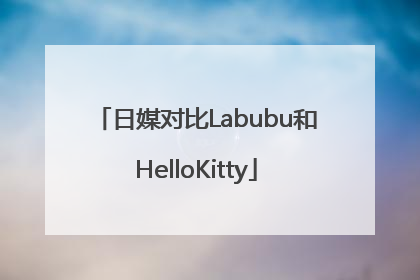 日媒对比Labubu和HelloKitty