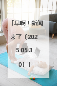 早啊！新闻来了〔2025.05.30〕