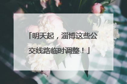 明天起，淄博这些公交线路临时调整！