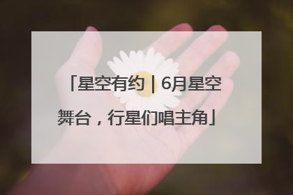星空有约｜6月星空舞台，行星们唱主角