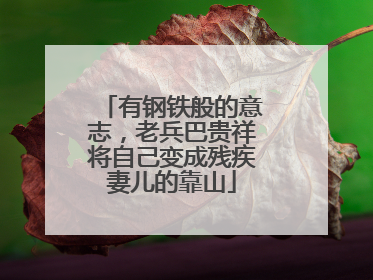 有钢铁般的意志，老兵巴贵祥将自己变成残疾妻儿的靠山