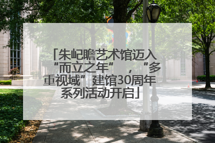 朱屺瞻艺术馆迈入 “而立之年” ，“多重视域”建馆30周年系列活动开启
