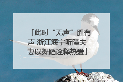 此时“无声”胜有声 浙江海宁听障夫妻以舞蹈诠释热爱