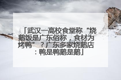 武汉一高校食堂称“烧鹅饭是广东俗称，食材为烤鸭”？广东多家烧鹅店：鸭是鸭鹅是鹅