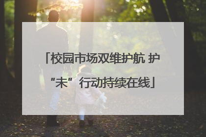 校园市场双维护航 护“未”行动持续在线