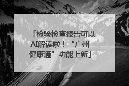 检验检查报告可以AI解读啦！“广州健康通”功能上新