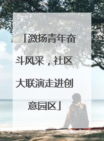 激扬青年奋斗风采，社区大联演走进创意园区
