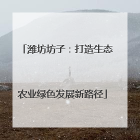 潍坊坊子：打造生态农业绿色发展新路径