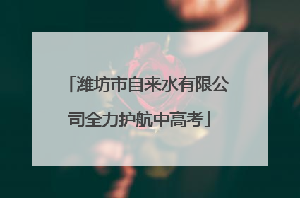 潍坊市自来水有限公司全力护航中高考