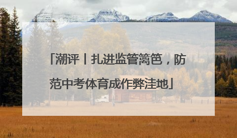 潮评丨扎进监管篱笆，防范中考体育成作弊洼地