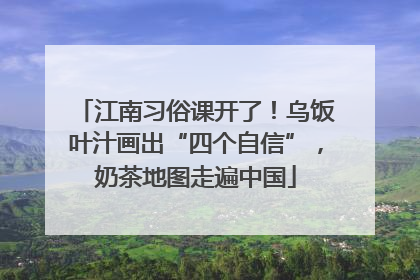 江南习俗课开了！乌饭叶汁画出“四个自信”，奶茶地图走遍中国