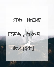 江苏三所高校已更名，首次招收本科生