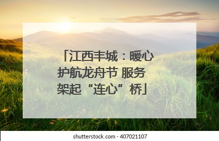 江西丰城：暖心护航龙舟节 服务架起“连心”桥
