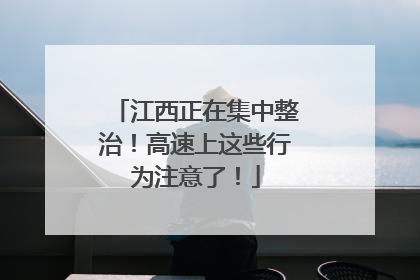 江西正在集中整治！高速上这些行为注意了！