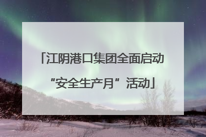 江阴港口集团全面启动“安全生产月”活动