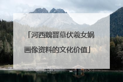 河西魏晋墓伏羲女娲画像资料的文化价值