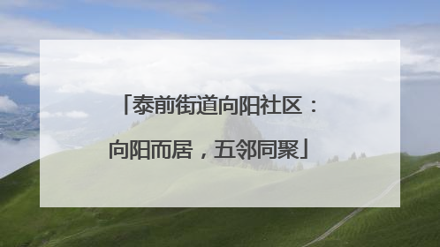 泰前街道向阳社区：向阳而居，五邻同聚