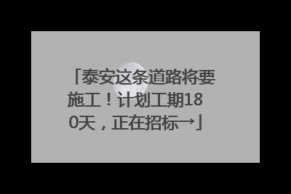 泰安这条道路将要施工！计划工期180天，正在招标→