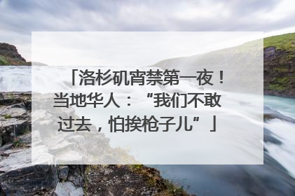 洛杉矶宵禁第一夜！当地华人：“我们不敢过去，怕挨枪子儿”