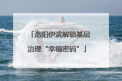 洛阳伊滨解锁基层治理“幸福密码”