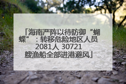 海南严阵以待防御“蝴蝶”：转移危险地区人员2081人 30721艘渔船全部进港避风
