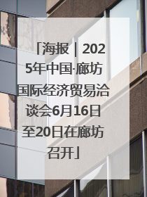 海报｜2025年中国·廊坊国际经济贸易洽谈会6月16日至20日在廊坊召开