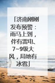 济南刚刚发布预警：雨马上到，伴有雷电、7~9级大风，局地有冰雹