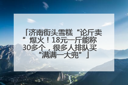 济南街头雪糕“论斤卖”爆火！18元一斤能称30多个，很多人排队买“满满一大兜”