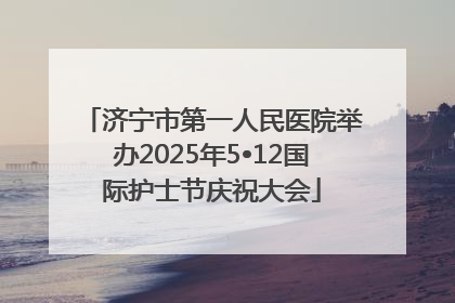济宁市第一人民医院举办2025年5•12国际护士节庆祝大会