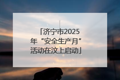 济宁市2025年“安全生产月”活动在汶上启动