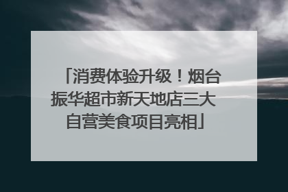 消费体验升级！烟台振华超市新天地店三大自营美食项目亮相