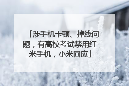 涉手机卡顿、掉线问题，有高校考试禁用红米手机，小米回应