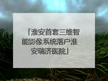 淮安首套三维智能影像系统落户淮安瑞济医院