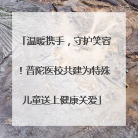 温暖携手，守护笑容！普陀医校共建为特殊儿童送上健康关爱