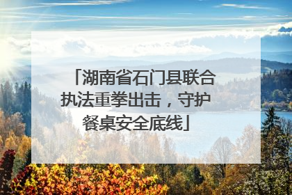 湖南省石门县联合执法重拳出击，守护餐桌安全底线