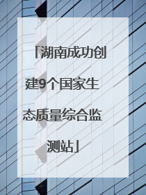 湖南成功创建9个国家生态质量综合监测站