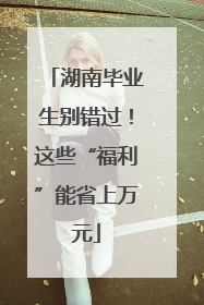湖南毕业生别错过！这些“福利”能省上万元