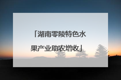 湖南零陵特色水果产业助农增收