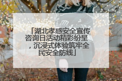 湖北孝感安全宣传咨询日活动精彩纷呈，沉浸式体验筑牢全民安全防线