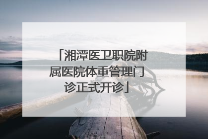 湘潭医卫职院附属医院体重管理门诊正式开诊