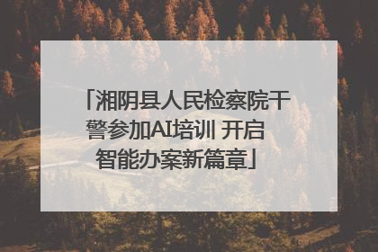 湘阴县人民检察院干警参加AI培训 开启智能办案新篇章
