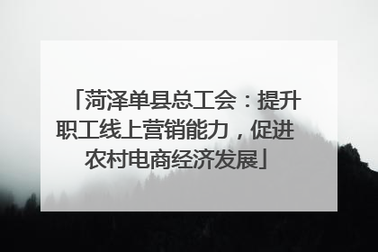 菏泽单县总工会：提升职工线上营销能力，促进农村电商经济发展