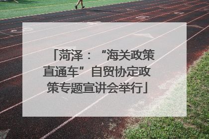 菏泽：“海关政策直通车”自贸协定政策专题宣讲会举行