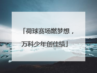 荷球赛场燃梦想，万科少年创佳绩