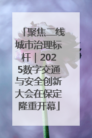 聚焦二线城市治理标杆｜2025数字交通与安全创新大会在保定隆重开幕