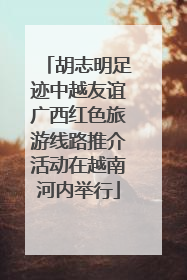 胡志明足迹中越友谊广西红色旅游线路推介活动在越南河内举行