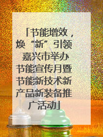 节能增效，焕“新”引领 嘉兴市举办节能宣传月暨节能新技术新产品新装备推广活动