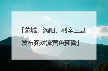 蒙城、涡阳、利辛三县发布强对流黄色预警