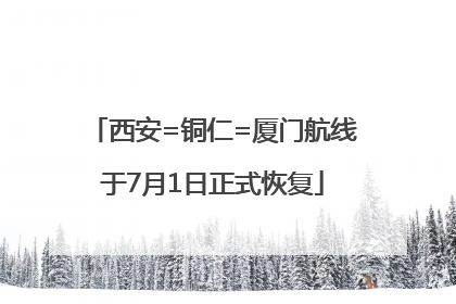 西安=铜仁=厦门航线于7月1日正式恢复