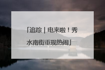 追踪｜电来啦！秀水南街重现热闹